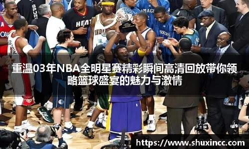 重温03年NBA全明星赛精彩瞬间高清回放带你领略篮球盛宴的魅力与激情
